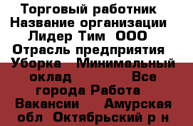 Торговый работник › Название организации ­ Лидер Тим, ООО › Отрасль предприятия ­ Уборка › Минимальный оклад ­ 31 000 - Все города Работа » Вакансии   . Амурская обл.,Октябрьский р-н